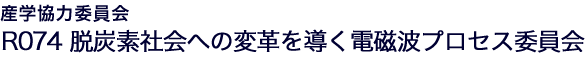 日本学術振興会 産学協力研究委員会 R074 脱炭素社会への変革を導く電磁波プロセス委員会